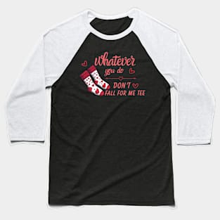 Valentine Whatever You Do Don't Fall For Me Baseball T-Shirt